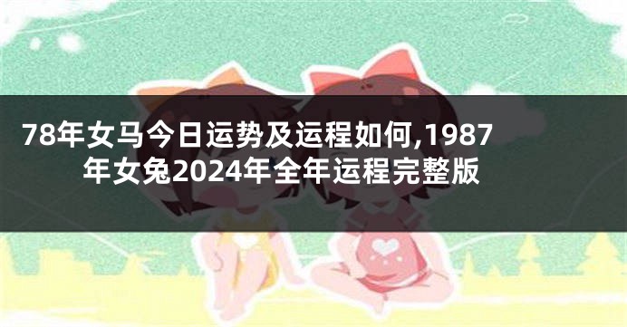 78年女马今日运势及运程如何,1987年女兔2024年全年运程完整版