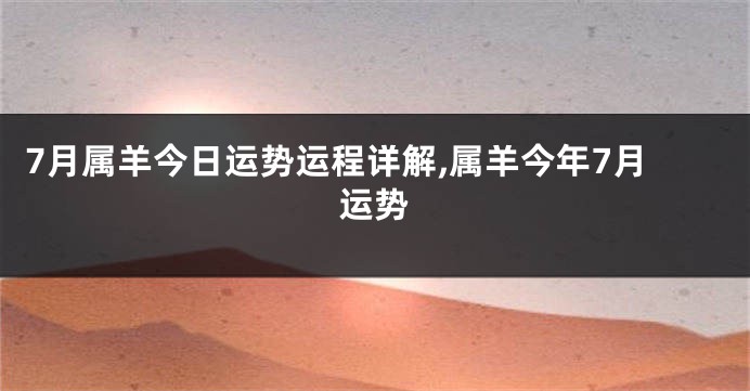 7月属羊今日运势运程详解,属羊今年7月运势