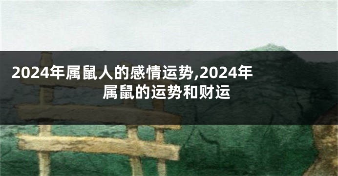 2024年属鼠人的感情运势,2024年属鼠的运势和财运