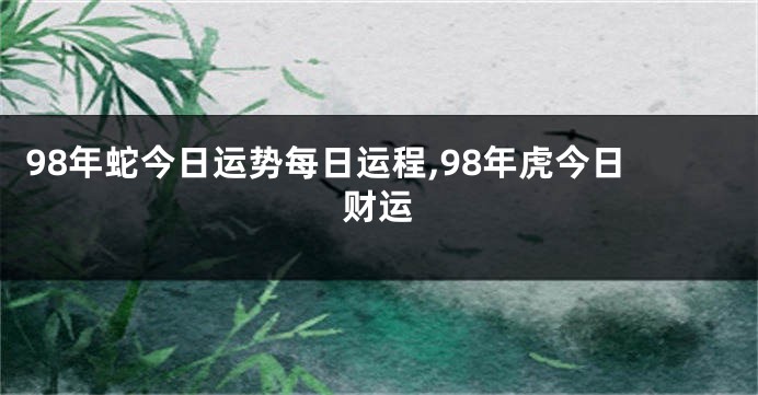 98年蛇今日运势每日运程,98年虎今日财运