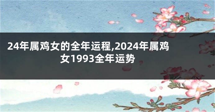 24年属鸡女的全年运程,2024年属鸡女1993全年运势