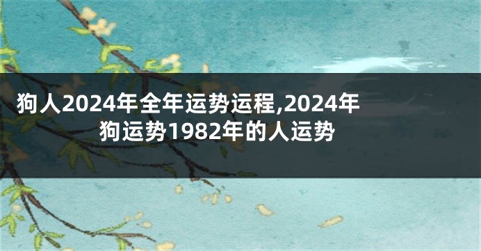 狗人2024年全年运势运程,2024年狗运势1982年的人运势