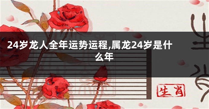 24岁龙人全年运势运程,属龙24岁是什么年