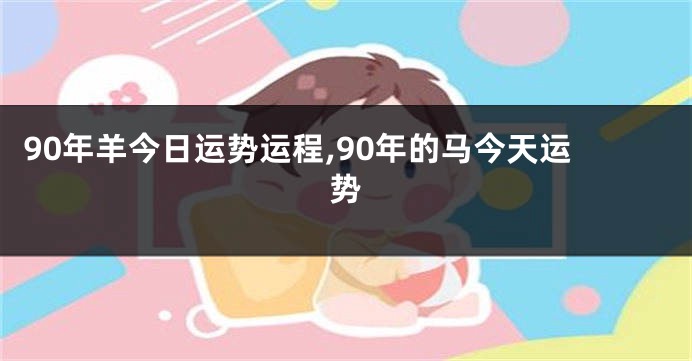 90年羊今日运势运程,90年的马今天运势