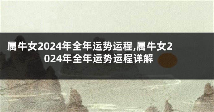 属牛女2024年全年运势运程,属牛女2024年全年运势运程详解