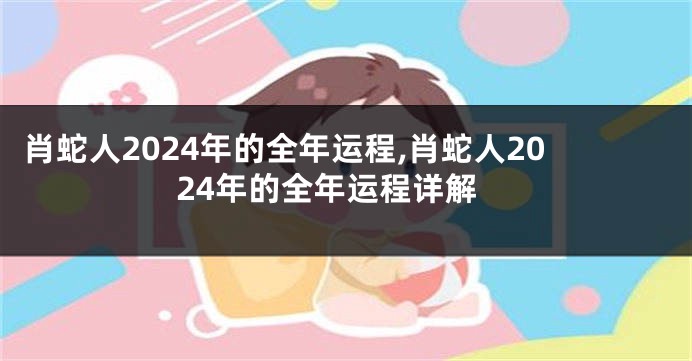 肖蛇人2024年的全年运程,肖蛇人2024年的全年运程详解