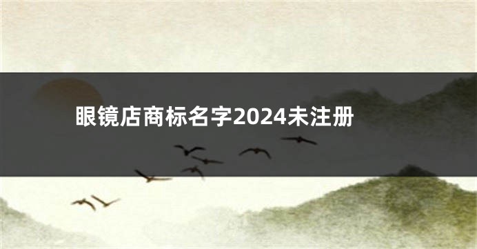 眼镜店商标名字2024未注册