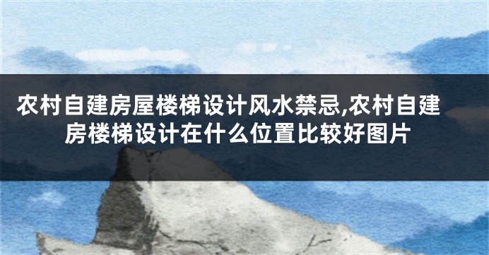 农村自建房屋楼梯设计风水禁忌,农村自建房楼梯设计在什么位置比较好图片