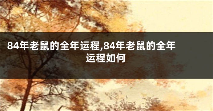 84年老鼠的全年运程,84年老鼠的全年运程如何