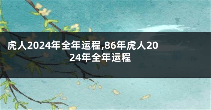 虎人2024年全年运程,86年虎人2024年全年运程