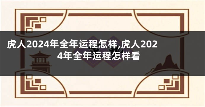 虎人2024年全年运程怎样,虎人2024年全年运程怎样看