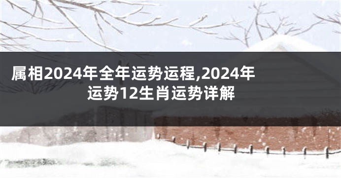 属相2024年全年运势运程,2024年运势12生肖运势详解