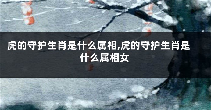 虎的守护生肖是什么属相,虎的守护生肖是什么属相女