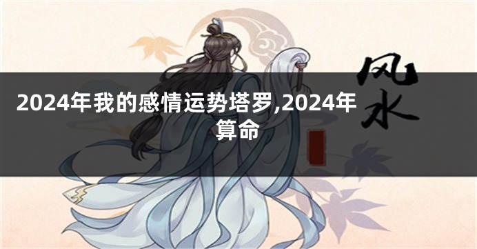 2024年我的感情运势塔罗,2024年算命