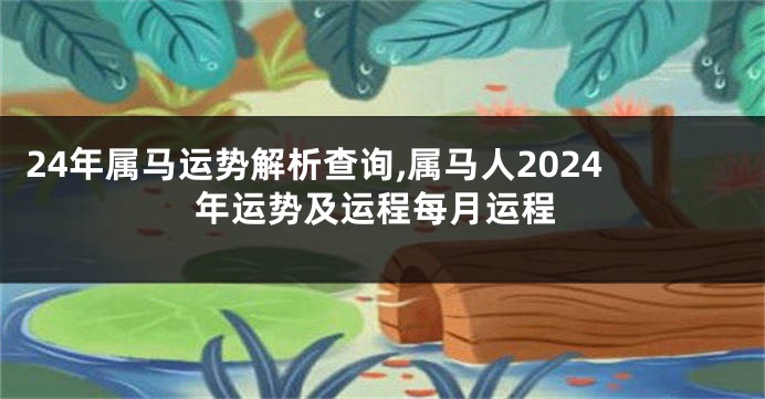 24年属马运势解析查询,属马人2024年运势及运程每月运程