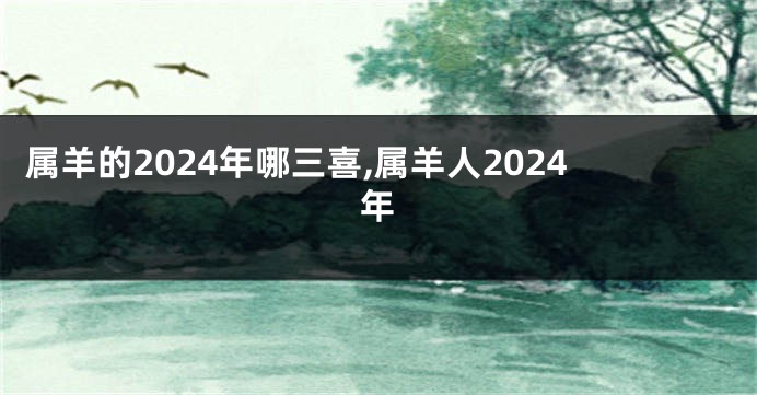 属羊的2024年哪三喜,属羊人2024年