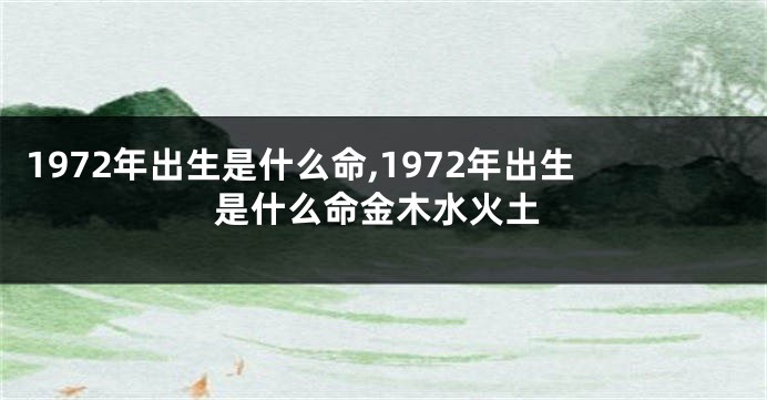 1972年出生是什么命,1972年出生是什么命金木水火土