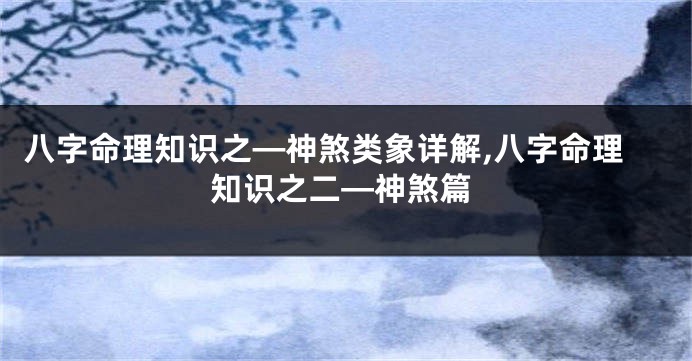 八字命理知识之—神煞类象详解,八字命理知识之二—神煞篇