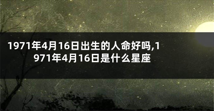 1971年4月16日出生的人命好吗,1971年4月16日是什么星座