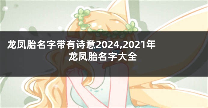 龙凤胎名字带有诗意2024,2021年龙凤胎名字大全