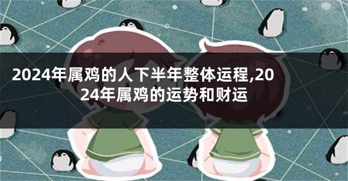 2024年属鸡的人下半年整体运程,2024年属鸡的运势和财运