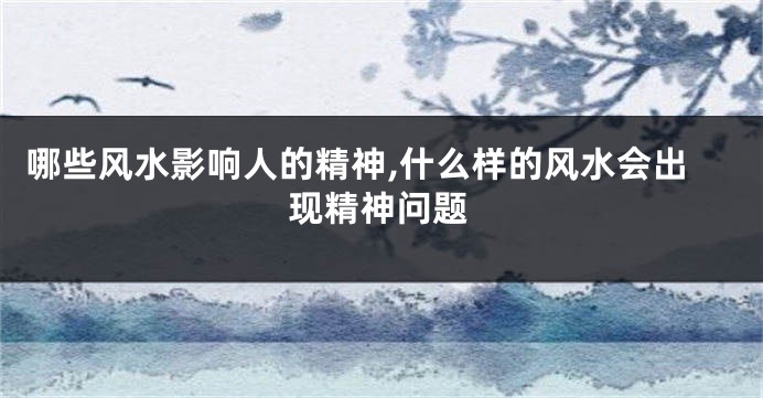 哪些风水影响人的精神,什么样的风水会出现精神问题