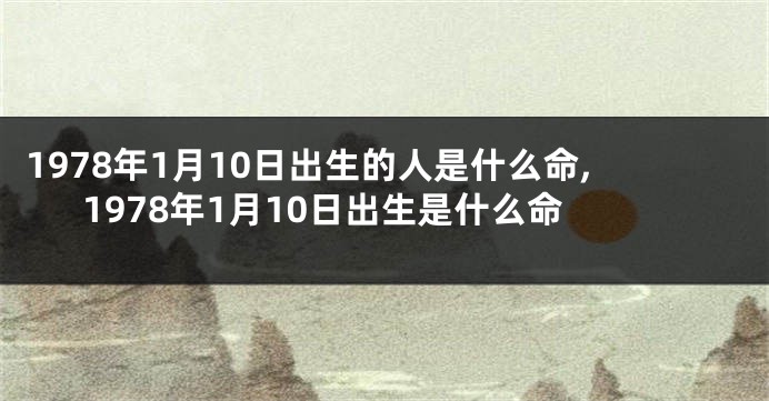 1978年1月10日出生的人是什么命,1978年1月10日出生是什么命