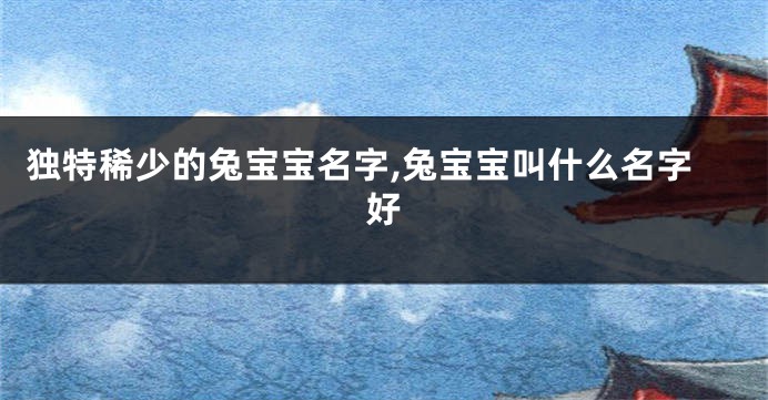 独特稀少的兔宝宝名字,兔宝宝叫什么名字好