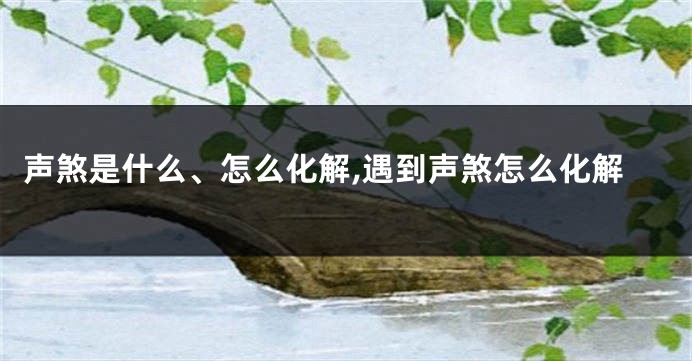 声煞是什么、怎么化解,遇到声煞怎么化解