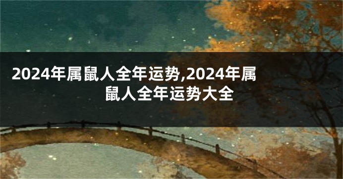 2024年属鼠人全年运势,2024年属鼠人全年运势大全