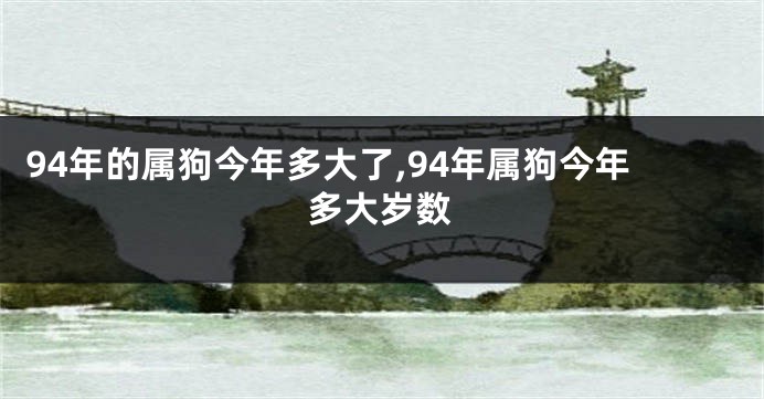 94年的属狗今年多大了,94年属狗今年多大岁数