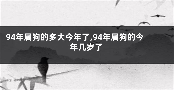 94年属狗的多大今年了,94年属狗的今年几岁了