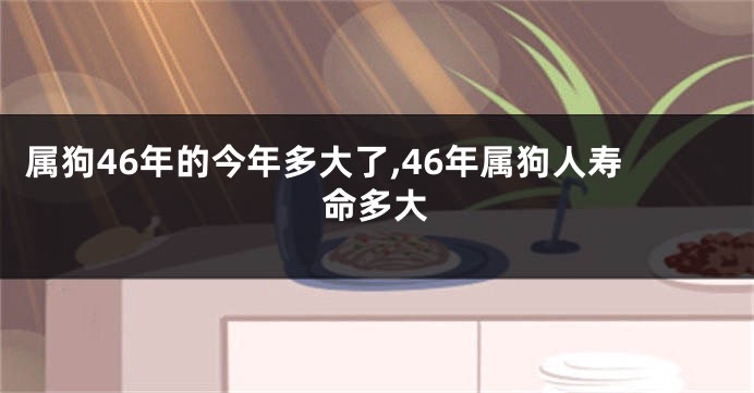 属狗46年的今年多大了,46年属狗人寿命多大