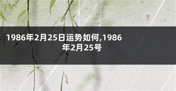 1986年2月25日运势如何,1986年2月25号