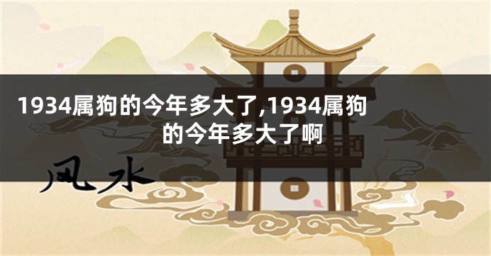 1934属狗的今年多大了,1934属狗的今年多大了啊