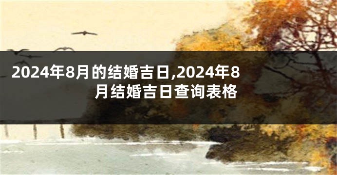 2024年8月的结婚吉日,2024年8月结婚吉日查询表格