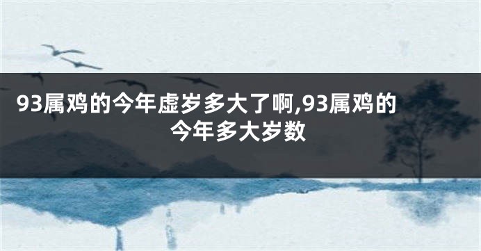 93属鸡的今年虚岁多大了啊,93属鸡的今年多大岁数