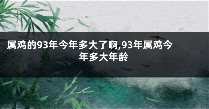 属鸡的93年今年多大了啊,93年属鸡今年多大年龄