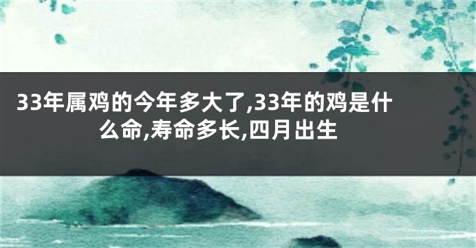 33年属鸡的今年多大了,33年的鸡是什么命,寿命多长,四月出生