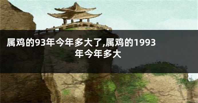 属鸡的93年今年多大了,属鸡的1993年今年多大