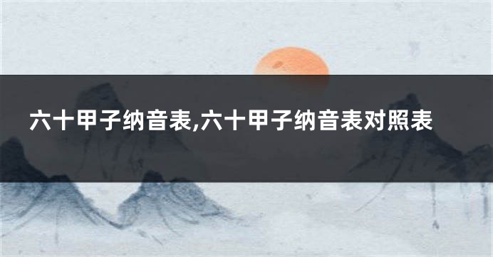 六十甲子纳音表,六十甲子纳音表对照表