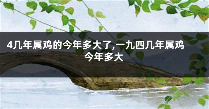 4几年属鸡的今年多大了,一九四几年属鸡今年多大