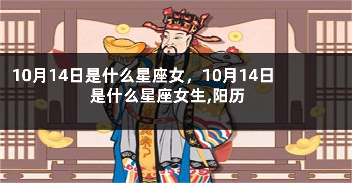 10月14日是什么星座女，10月14日是什么星座女生,阳历