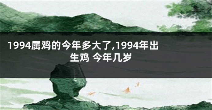 1994属鸡的今年多大了,1994年出生鸡 今年几岁