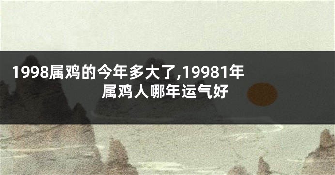 1998属鸡的今年多大了,19981年属鸡人哪年运气好