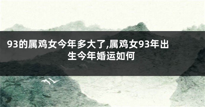 93的属鸡女今年多大了,属鸡女93年出生今年婚运如何