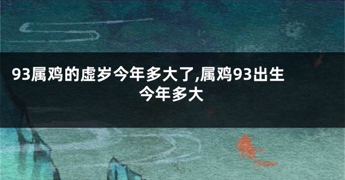 93属鸡的虚岁今年多大了,属鸡93出生今年多大