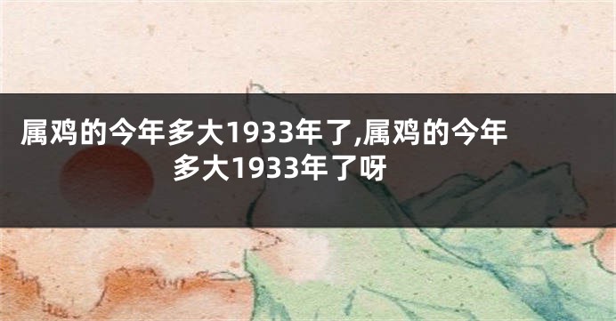 属鸡的今年多大1933年了,属鸡的今年多大1933年了呀