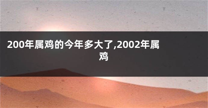 200年属鸡的今年多大了,2002年属鸡