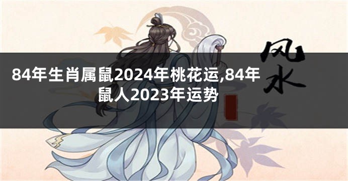 84年生肖属鼠2024年桃花运,84年鼠人2023年运势